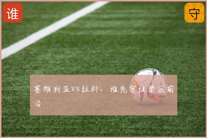 塞维利亚vs拉科,谁先守住禁区前沿
