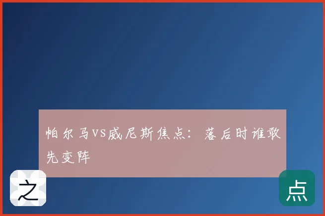 帕尔马vs威尼斯焦点:落后时谁敢先变阵