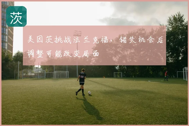 美因茨挑战法兰克福，错失机会后调整可能改变局面