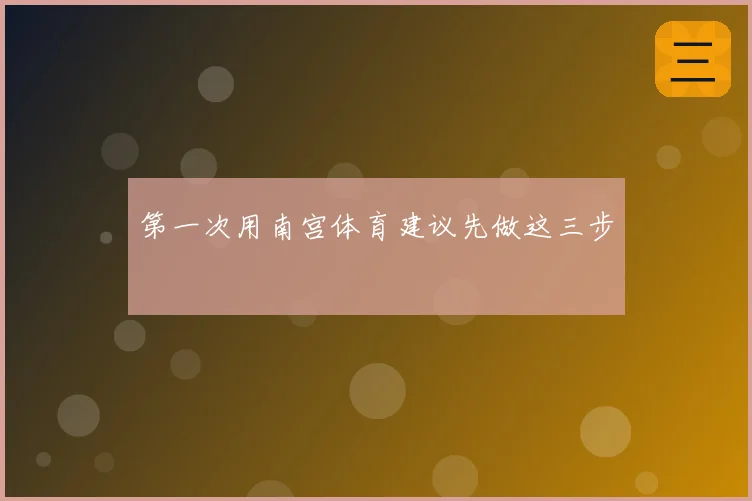 第一次用南宫体育建议先做这三步