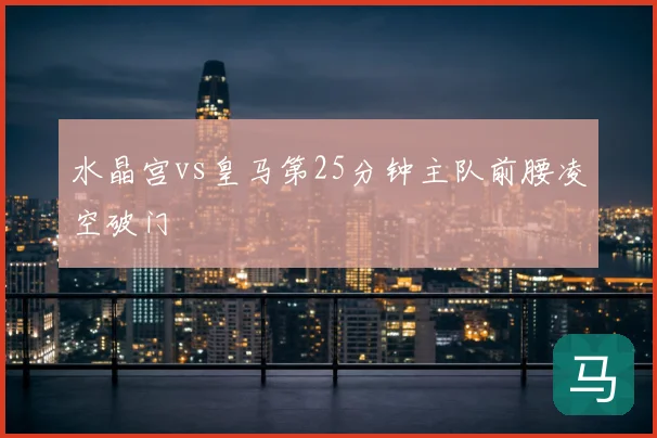 水晶宫vs皇马第25分钟主队前腰凌空破门