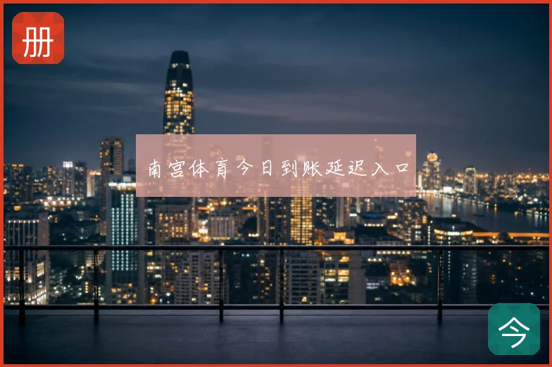南宫体育今日到账延迟入口