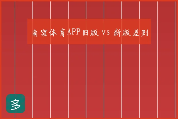 南宫体育APP旧版 vs 新版差别